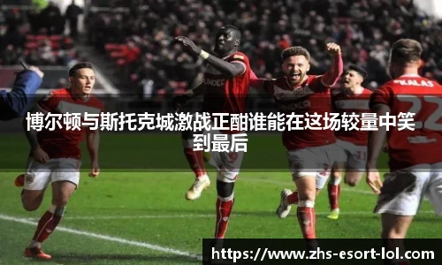 博尔顿与斯托克城激战正酣谁能在这场较量中笑到最后