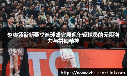 赵睿领衔新赛季篮球盛宴展现年轻球员的无限潜力与拼搏精神