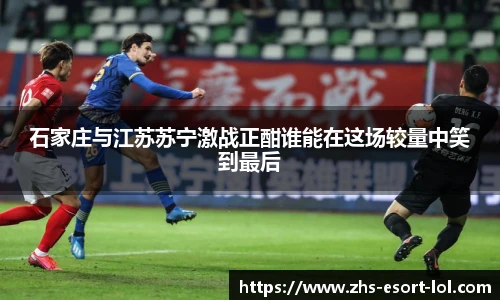 石家庄与江苏苏宁激战正酣谁能在这场较量中笑到最后