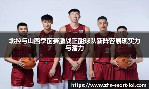 北控与山西季前赛激战正酣球队新阵容展现实力与潜力
