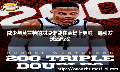 威少与莫兰特的对决谁能在赛场上更胜一筹引发球迷热议