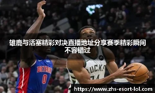 雄鹿与活塞精彩对决直播地址分享赛季精彩瞬间不容错过