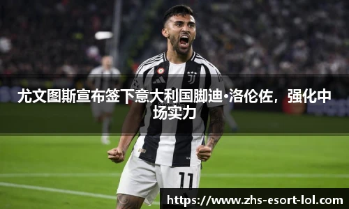 尤文图斯宣布签下意大利国脚迪·洛伦佐，强化中场实力