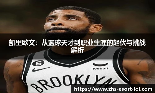 凯里欧文：从篮球天才到职业生涯的起伏与挑战解析