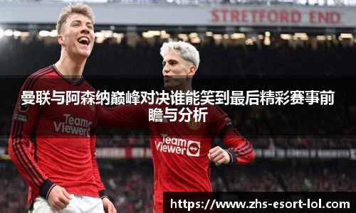 曼联与阿森纳巅峰对决谁能笑到最后精彩赛事前瞻与分析