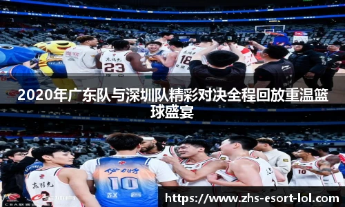 2020年广东队与深圳队精彩对决全程回放重温篮球盛宴