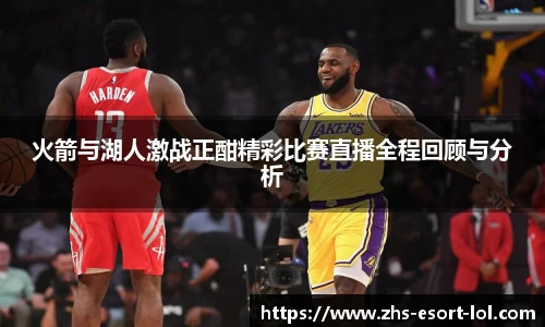 火箭与湖人激战正酣精彩比赛直播全程回顾与分析