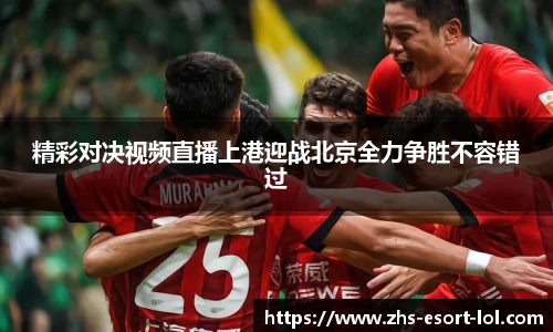 精彩对决视频直播上港迎战北京全力争胜不容错过