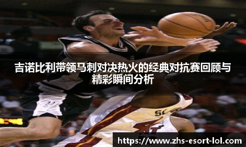 吉诺比利带领马刺对决热火的经典对抗赛回顾与精彩瞬间分析