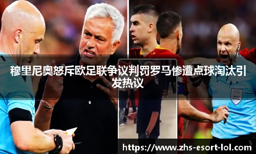 穆里尼奥怒斥欧足联争议判罚罗马惨遭点球淘汰引发热议