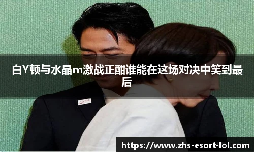 白Y顿与水晶m激战正酣谁能在这场对决中笑到最后