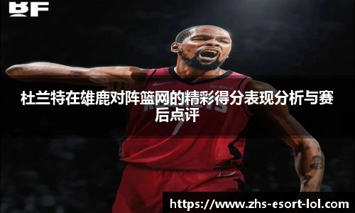 杜兰特在雄鹿对阵篮网的精彩得分表现分析与赛后点评